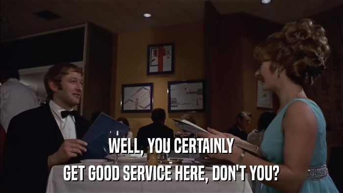 WELL, YOU CERTAINLY GET GOOD SERVICE HERE, DON'T YOU? 
