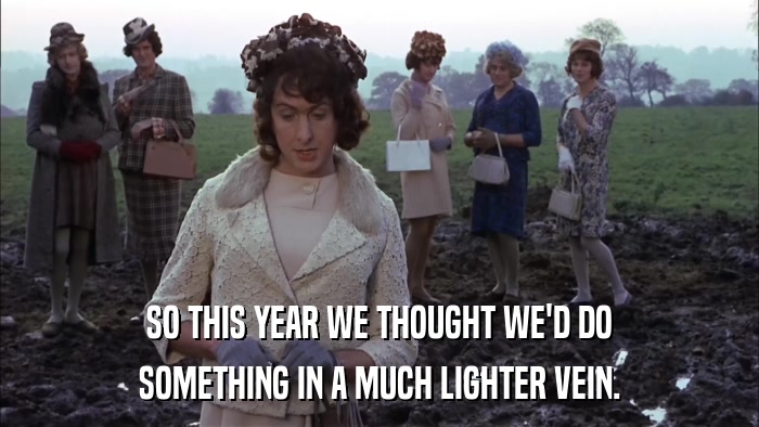 SO THIS YEAR WE THOUGHT WE'D DO SOMETHING IN A MUCH LIGHTER VEIN. 