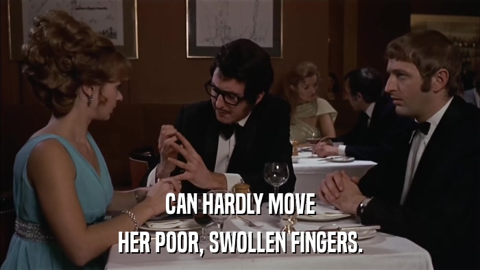 CAN HARDLY MOVE HER POOR, SWOLLEN FINGERS. 