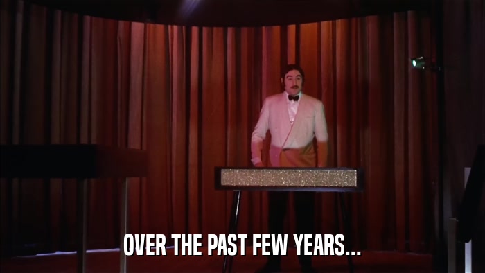OVER THE PAST FEW YEARS...  