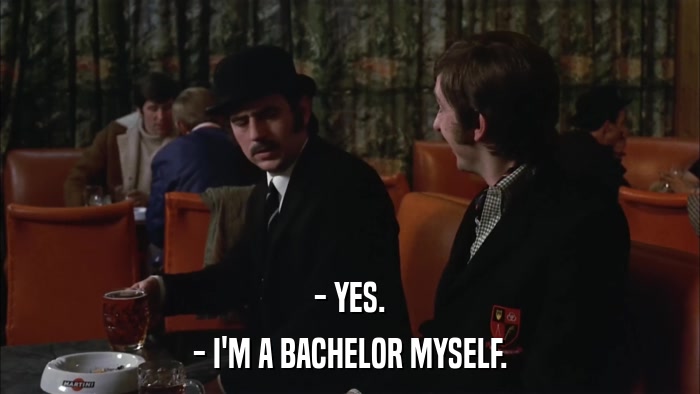 - YES. - I'M A BACHELOR MYSELF. 