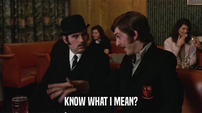 KNOW WHAT I MEAN?  