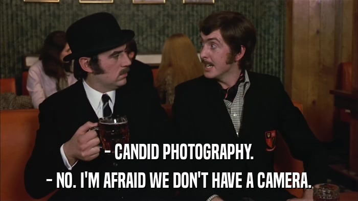- CANDID PHOTOGRAPHY. - NO. I'M AFRAID WE DON'T HAVE A CAMERA. 