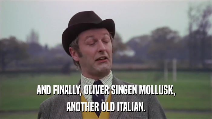 AND FINALLY, OLIVER SINGEN MOLLUSK, ANOTHER OLD ITALIAN. 