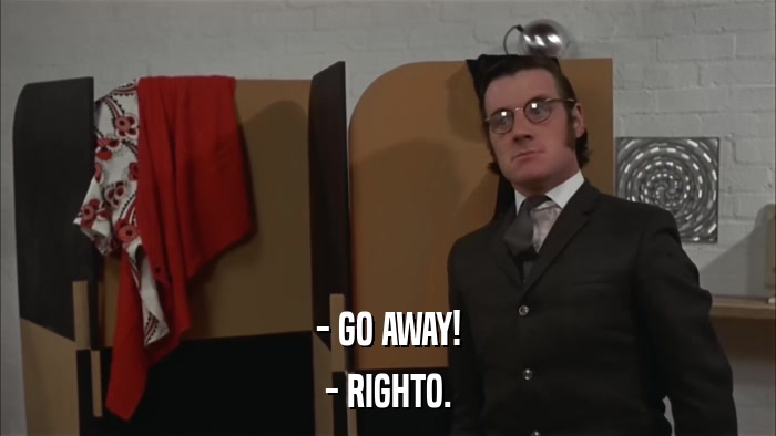 - GO AWAY! - RIGHTO. 