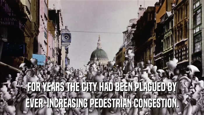 FOR YEARS THE CITY HAD BEEN PLAGUED BY EVER-INCREASING PEDESTRIAN CONGESTION. 