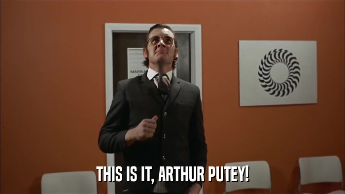 THIS IS IT, ARTHUR PUTEY!  