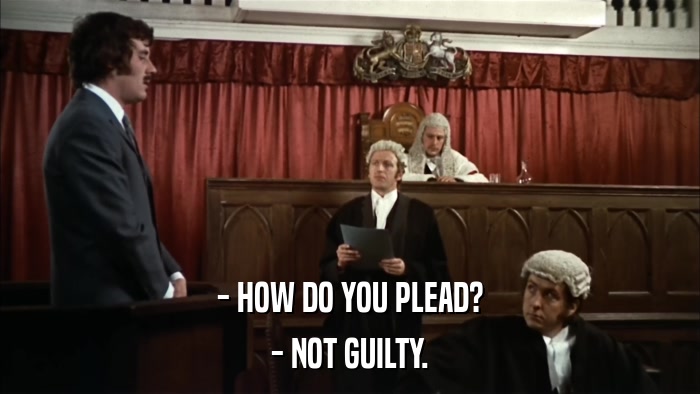 - HOW DO YOU PLEAD? - NOT GUILTY. 