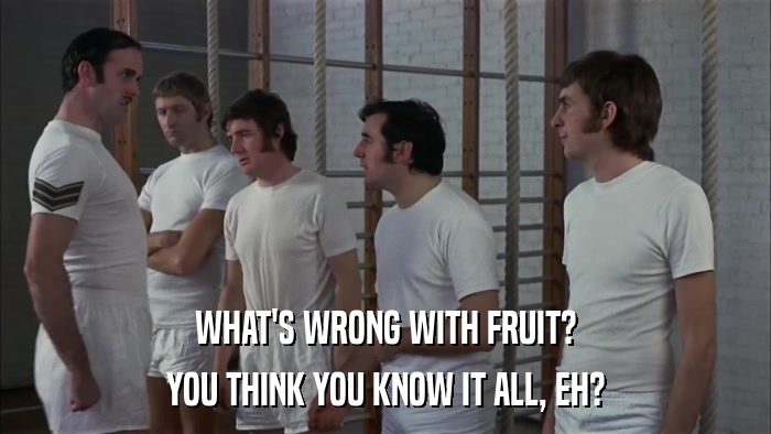 WHAT'S WRONG WITH FRUIT? YOU THINK YOU KNOW IT ALL, EH? 