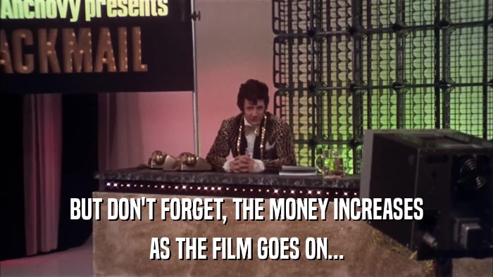 BUT DON'T FORGET, THE MONEY INCREASES AS THE FILM GOES ON... 