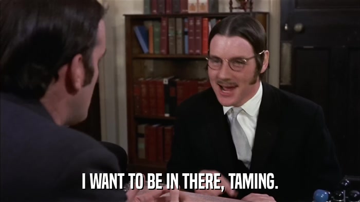 I WANT TO BE IN THERE, TAMING.  