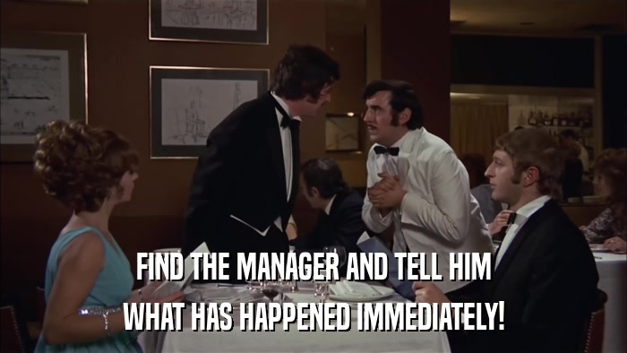 FIND THE MANAGER AND TELL HIM WHAT HAS HAPPENED IMMEDIATELY! 