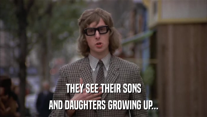 THEY SEE THEIR SONS AND DAUGHTERS GROWING UP... 