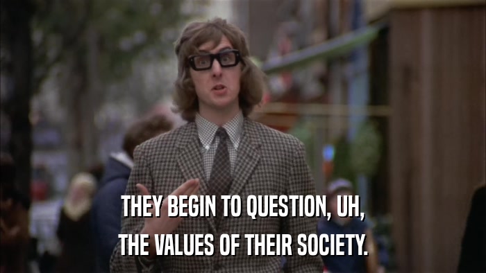 THEY BEGIN TO QUESTION, UH, THE VALUES OF THEIR SOCIETY. 