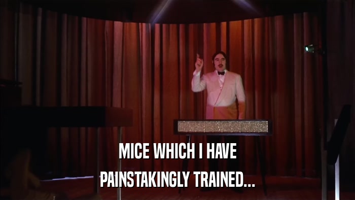 MICE WHICH I HAVE PAINSTAKINGLY TRAINED... 