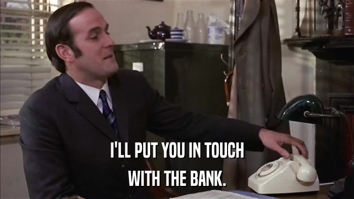 I'LL PUT YOU IN TOUCH WITH THE BANK. 