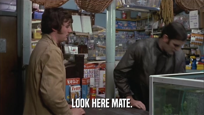 LOOK HERE MATE.  