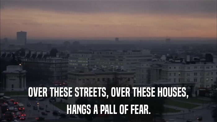 OVER THESE STREETS, OVER THESE HOUSES, HANGS A PALL OF FEAR. 