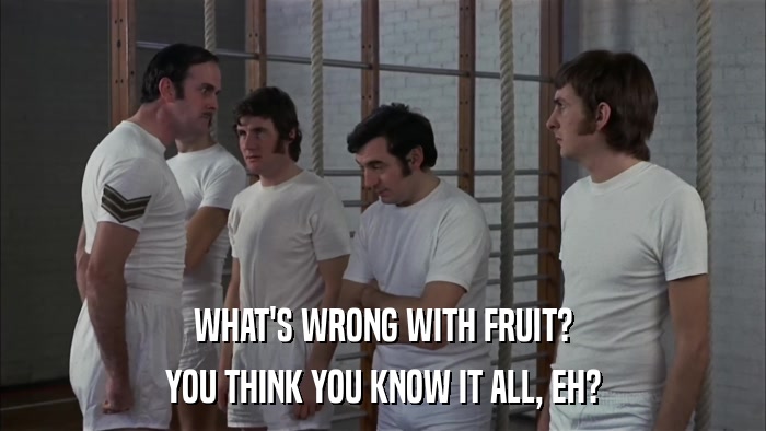 WHAT'S WRONG WITH FRUIT? YOU THINK YOU KNOW IT ALL, EH? 