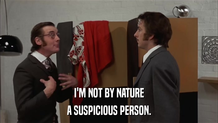I'M NOT BY NATURE A SUSPICIOUS PERSON. 