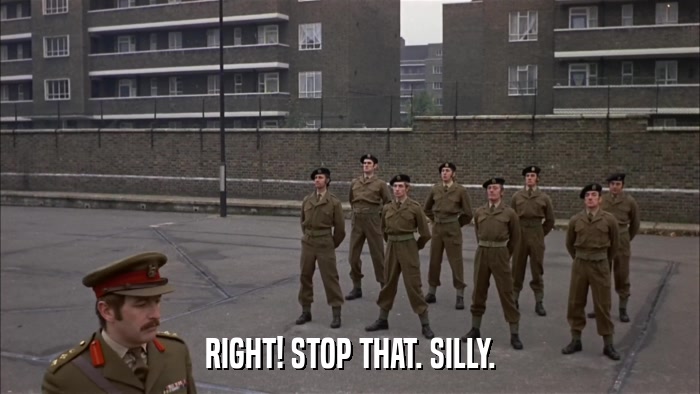 RIGHT! STOP THAT. SILLY.  