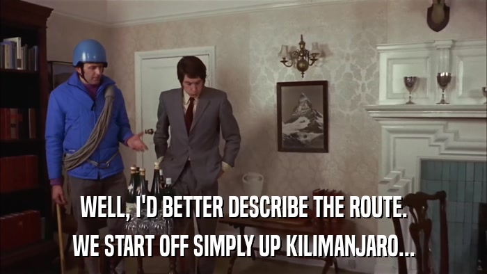 WELL, I'D BETTER DESCRIBE THE ROUTE. WE START OFF SIMPLY UP KILIMANJARO... 