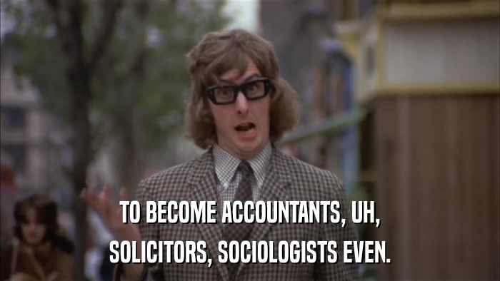 TO BECOME ACCOUNTANTS, UH, SOLICITORS, SOCIOLOGISTS EVEN. 