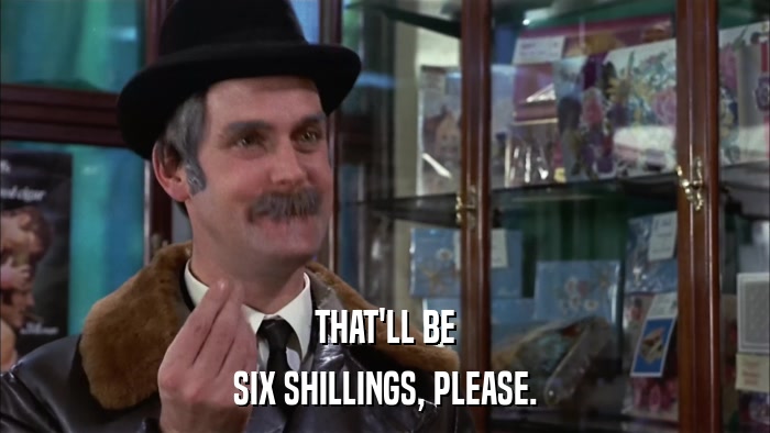 THAT'LL BE SIX SHILLINGS, PLEASE. 