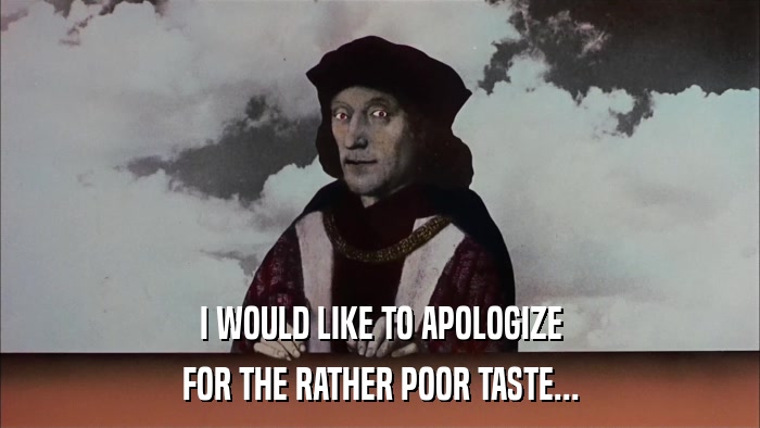 I WOULD LIKE TO APOLOGIZE FOR THE RATHER POOR TASTE... 