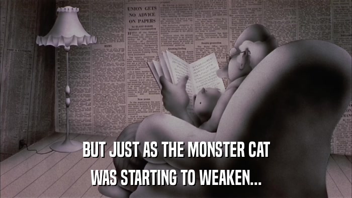 BUT JUST AS THE MONSTER CAT WAS STARTING TO WEAKEN... 