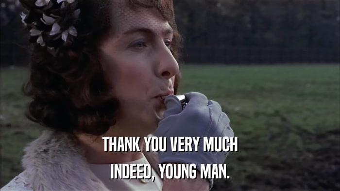THANK YOU VERY MUCH INDEED, YOUNG MAN. 
