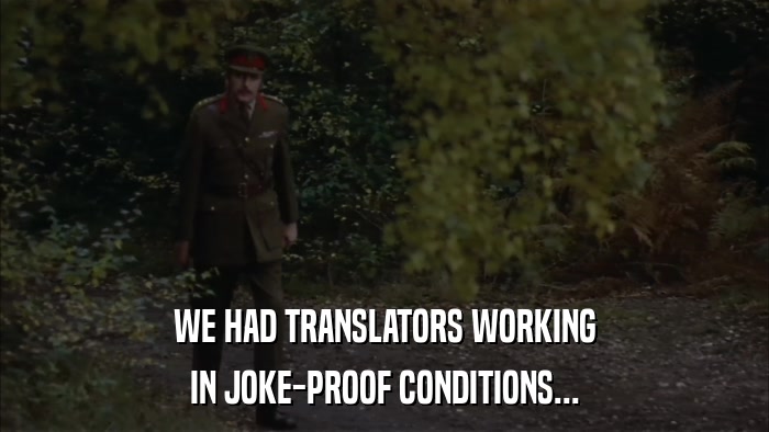 WE HAD TRANSLATORS WORKING IN JOKE-PROOF CONDITIONS... 