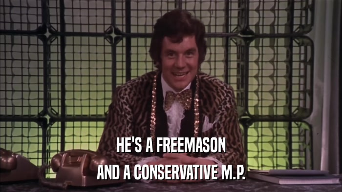 HE'S A FREEMASON AND A CONSERVATIVE M.P. 
