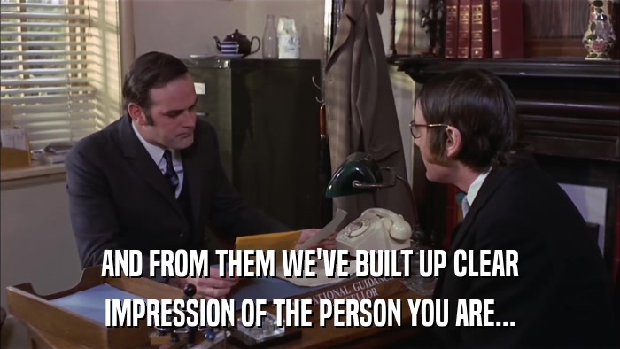 AND FROM THEM WE'VE BUILT UP CLEAR IMPRESSION OF THE PERSON YOU ARE... 