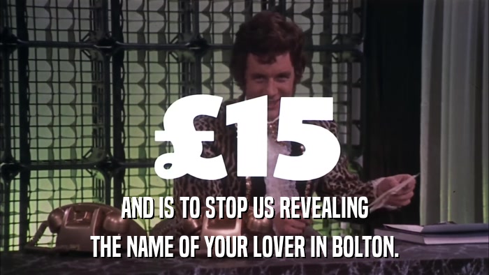 AND IS TO STOP US REVEALING THE NAME OF YOUR LOVER IN BOLTON. 