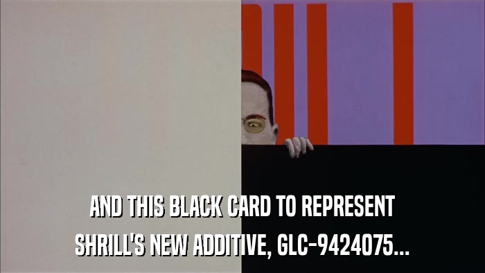 AND THIS BLACK CARD TO REPRESENT SHRILL'S NEW ADDITIVE, GLC-9424075... 