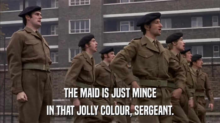 THE MAID IS JUST MINCE IN THAT JOLLY COLOUR, SERGEANT. 