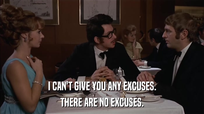 I CAN'T GIVE YOU ANY EXCUSES. THERE ARE NO EXCUSES. 