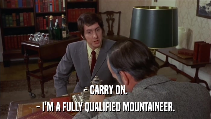 - CARRY ON. - I'M A FULLY QUALIFIED MOUNTAINEER. 