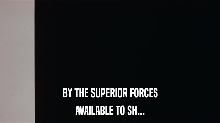 BY THE SUPERIOR FORCES AVAILABLE TO SH... 