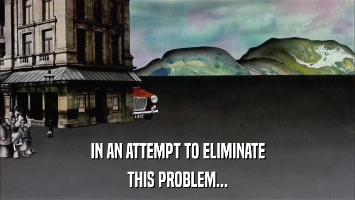 IN AN ATTEMPT TO ELIMINATE THIS PROBLEM... 