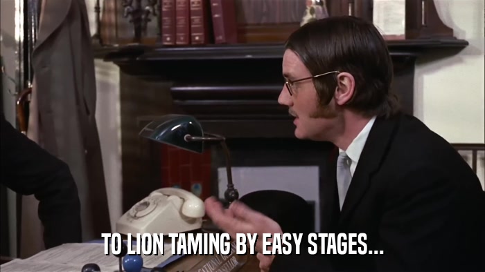 TO LION TAMING BY EASY STAGES...  