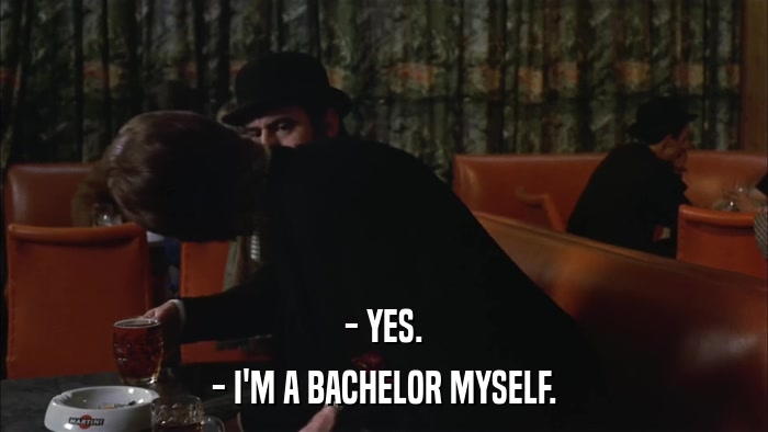 - YES. - I'M A BACHELOR MYSELF. 
