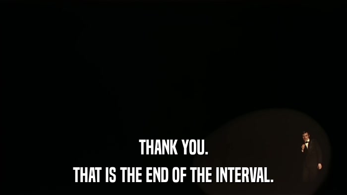 THANK YOU. THAT IS THE END OF THE INTERVAL. 