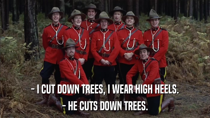 - I CUT DOWN TREES, I WEAR HIGH HEELS. - HE CUTS DOWN TREES. 