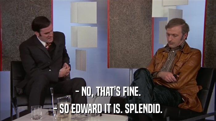 - NO, THAT'S FINE. - SO EDWARD IT IS. SPLENDID. 
