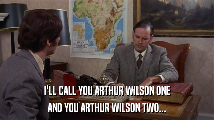 I'LL CALL YOU ARTHUR WILSON ONE AND YOU ARTHUR WILSON TWO... 
