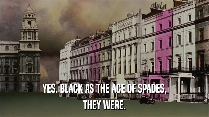 YES. BLACK AS THE ACE OF SPADES, THEY WERE. 