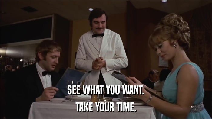 SEE WHAT YOU WANT. TAKE YOUR TIME. 