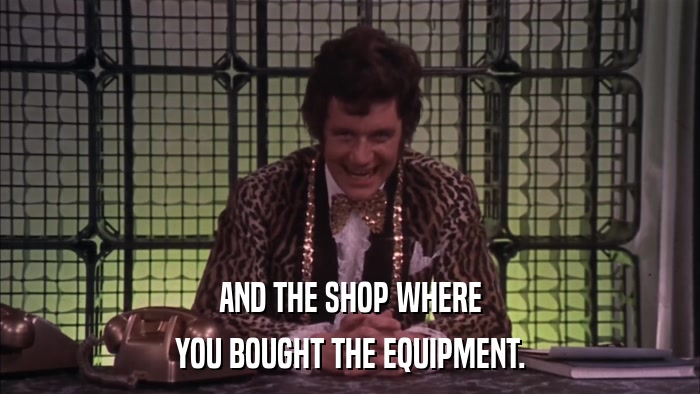AND THE SHOP WHERE YOU BOUGHT THE EQUIPMENT. 